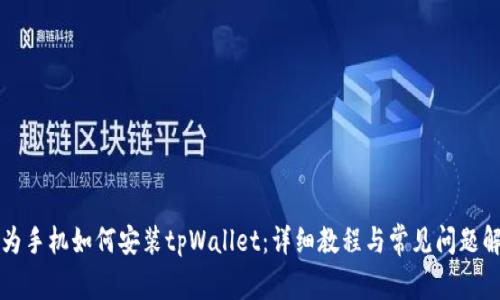 华为手机如何安装tpWallet：详细教程与常见问题解答