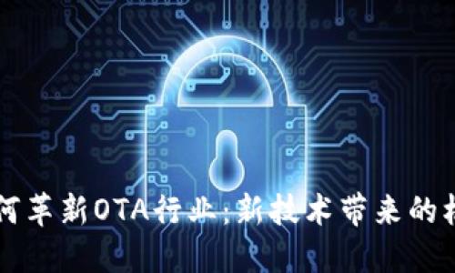 区块链如何革新OTA行业：新技术带来的机遇与挑战