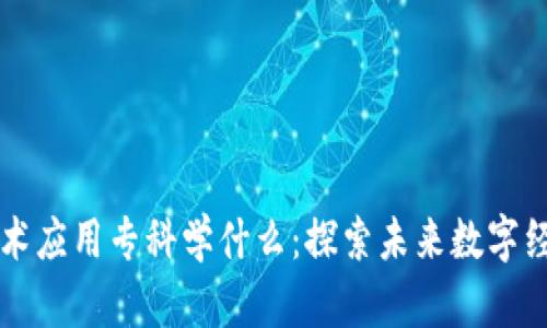 区块链技术应用专科学什么：探索未来数字经济的基石