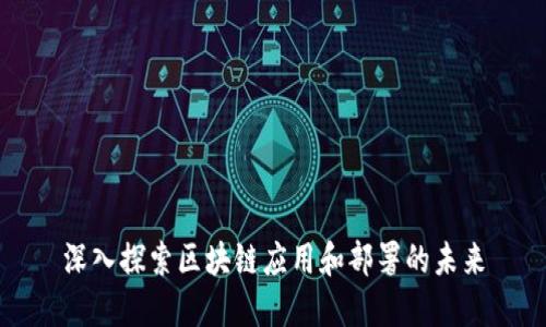 深入探索区块链应用和部署的未来