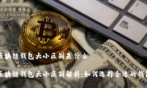 区块链钱包大小区别是什么

区块链钱包大小区别解析：如何选择合适的钱包
