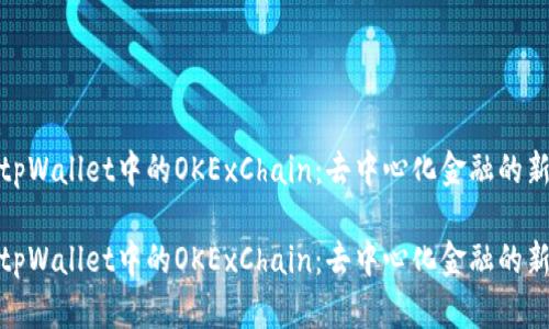 探索tpWallet中的OKExChain：去中心化金融的新前沿

探索tpWallet中的OKExChain：去中心化金融的新前沿