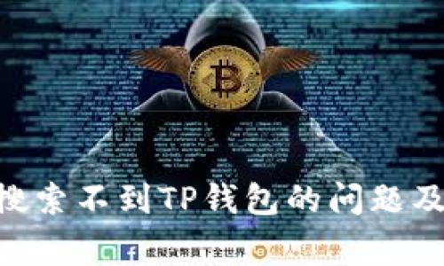 解决APP搜索不到TP钱包的问题及常见问答