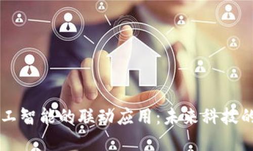 区块链与人工智能的联动应用：未来科技的双重驱动力