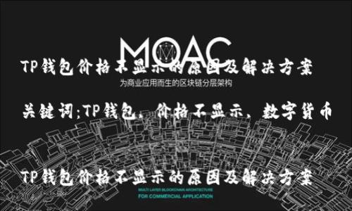 TP钱包价格不显示的原因及解决方案

关键词：TP钱包, 价格不显示, 数字货币


TP钱包价格不显示的原因及解决方案