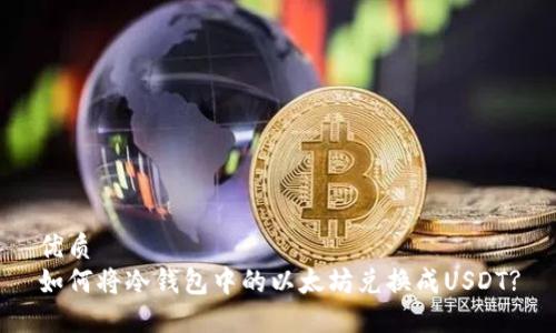 优质  
如何将冷钱包中的以太坊兑换成USDT?