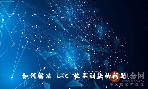 如何解决 LTC 收不到款的问题