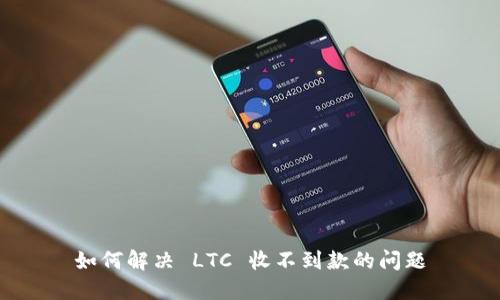 如何解决 LTC 收不到款的问题